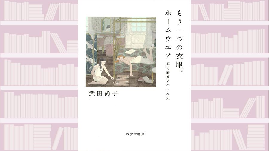 【書評】在宅時間の満足度を左右する「服」の歴史を追ってみると~『もう一つの衣服、ホームウエア』