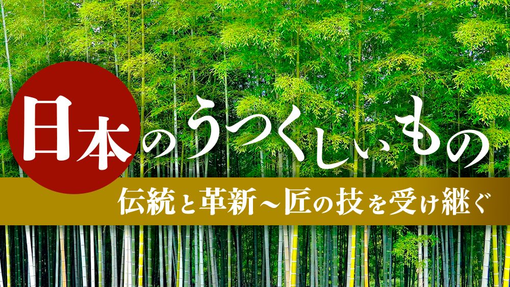日本のうつくしいもの 伝統と革新~匠の技を受け継ぐ