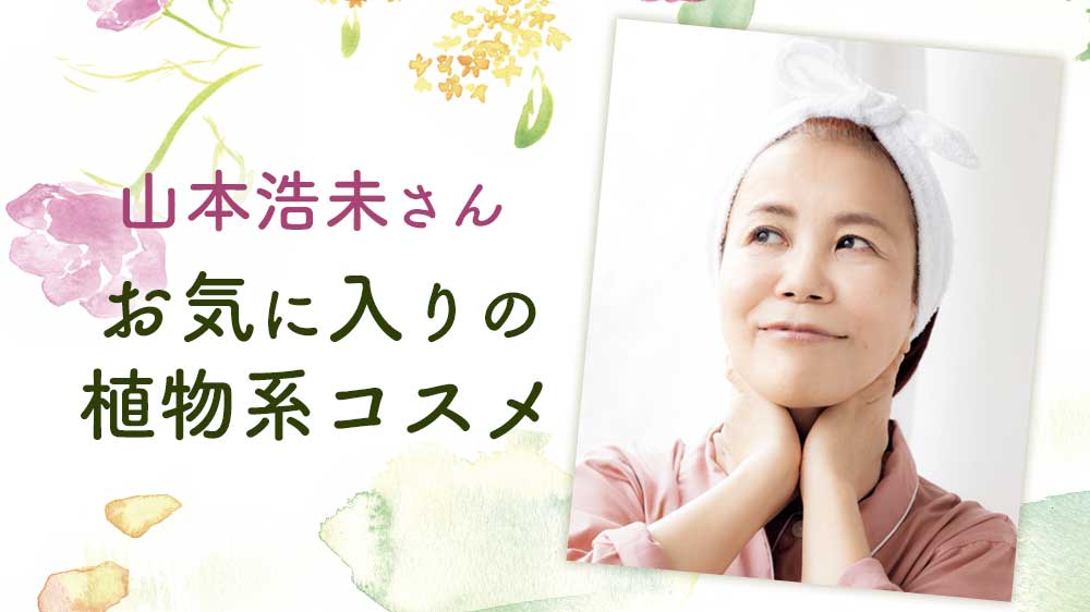 山本浩未「ローズ、フランキンセンス、よもぎ、椿…。効果も香りも楽しめる植物エキス配合のスキンケア」