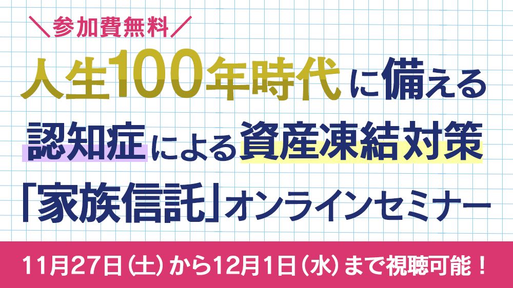 人生100年時代に備える 認知症による資産凍結対策「家族信託」オンラインセミナー<参加費無料>