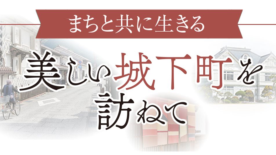 《まちと共に生きる》美しい城下町を訪ねて