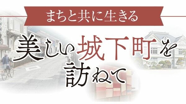 《まちと共に生きる》美しい城下町を訪ねて