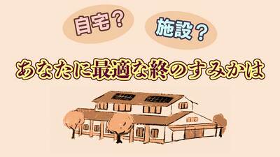 終のすみか、譲れない、妥協できるポイントは? 手持ちの資産を確認、施設選びの目安に。住み替えを想定し、マネープランは2段階