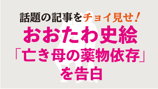 おおたわ史絵告白!「亡き母が苦しんだ薬物依存という病」