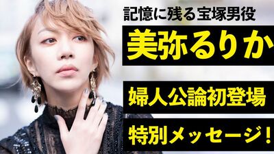 【動画】記憶に残る宝塚男役・美弥るりか「婦人公論初登場!特別メッセージ」